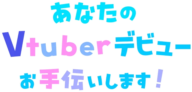 あなたのVtuberデビューお手伝いします